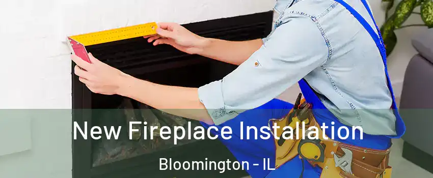  New Fireplace Installation Bloomington - IL