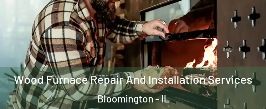  Wood Furnace Repair And Installation Services Bloomington - IL